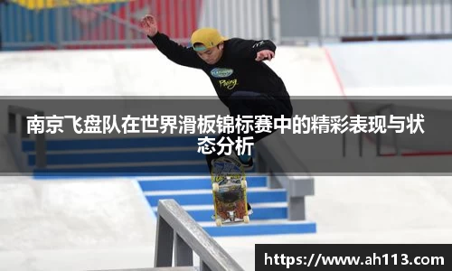 南京飞盘队在世界滑板锦标赛中的精彩表现与状态分析