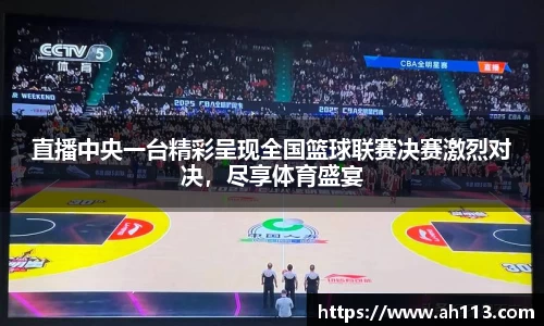直播中央一台精彩呈现全国篮球联赛决赛激烈对决，尽享体育盛宴