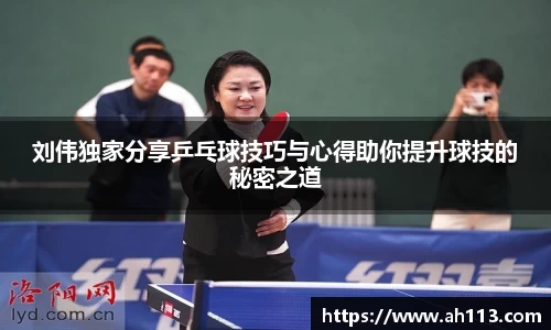 刘伟独家分享乒乓球技巧与心得助你提升球技的秘密之道