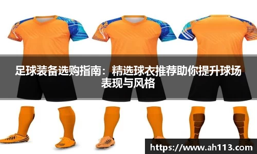 足球装备选购指南：精选球衣推荐助你提升球场表现与风格