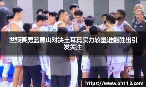 世预赛男篮黑山对决土耳其实力较量谁能胜出引发关注