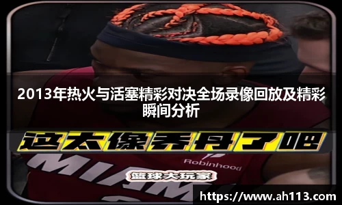 2013年热火与活塞精彩对决全场录像回放及精彩瞬间分析
