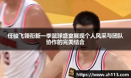 任骏飞领衔新一季篮球盛宴展现个人风采与团队协作的完美结合