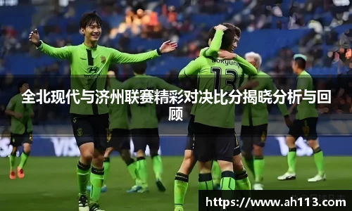 全北现代与济州联赛精彩对决比分揭晓分析与回顾
