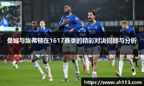 曼城与埃弗顿在1617赛季的精彩对决回顾与分析