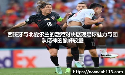 西班牙与北爱尔兰的激烈对决展现足球魅力与团队精神的巅峰较量