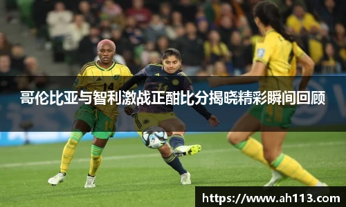 哥伦比亚与智利激战正酣比分揭晓精彩瞬间回顾