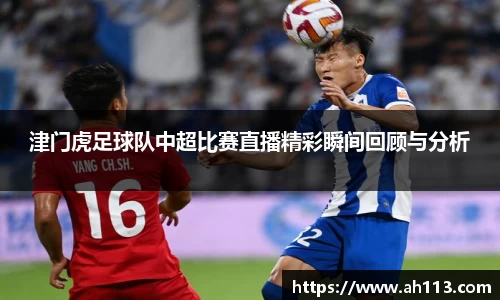 津门虎足球队中超比赛直播精彩瞬间回顾与分析