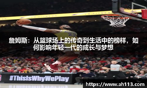 詹姆斯：从篮球场上的传奇到生活中的榜样，如何影响年轻一代的成长与梦想